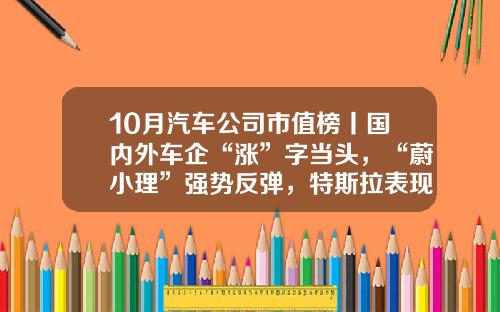 10月汽车公司市值榜丨国内外车企“涨”字当头，“蔚小理”强势反弹，特斯拉表现欠佳-大众公司市值【新闻】