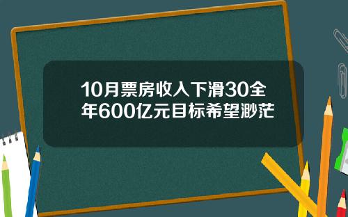 10月票房收入下滑30全年600亿元目标希望渺茫