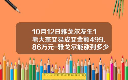 10月12日雅戈尔发生1笔大宗交易成交金额499.86万元-雅戈尔能涨到多少