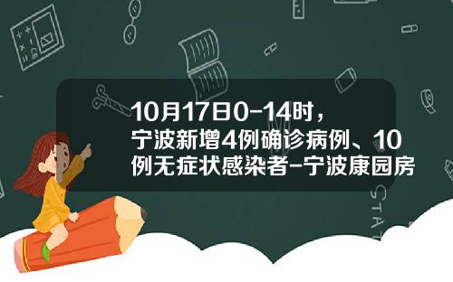 10月17日0-14时，宁波新增4例确诊病例、10例无症状感染者-宁波康园房地产开发有限公司