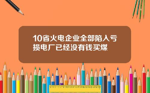 10省火电企业全部陷入亏损电厂已经没有钱买煤