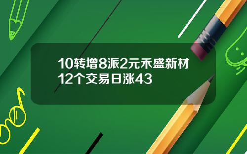 10转增8派2元禾盛新材12个交易日涨43