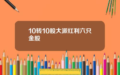 10转10股大派红利六只金股