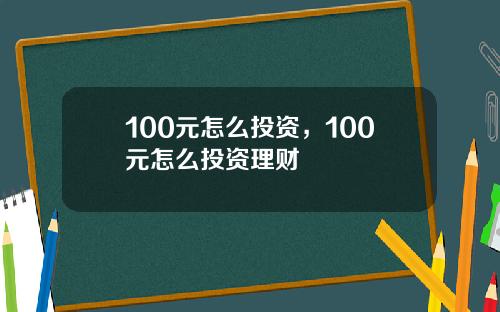 100元怎么投资，100元怎么投资理财