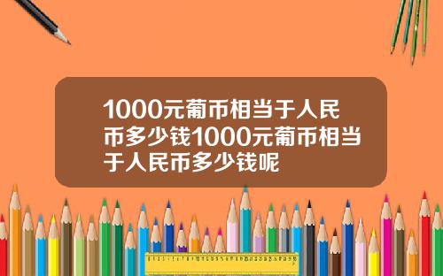 1000元葡币相当于人民币多少钱1000元葡币相当于人民币多少钱呢