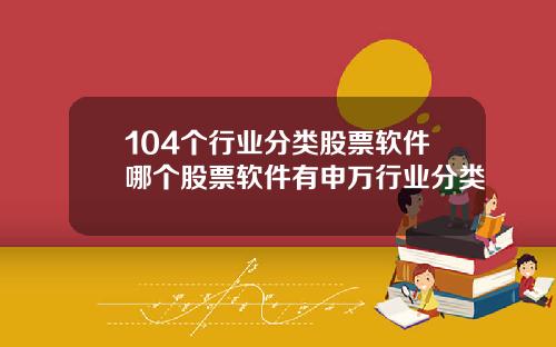 104个行业分类股票软件哪个股票软件有申万行业分类
