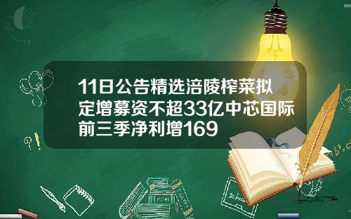 11日公告精选涪陵榨菜拟定增募资不超33亿中芯国际前三季净利增169