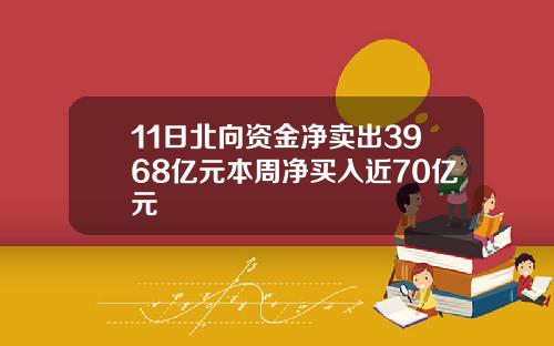 11日北向资金净卖出3968亿元本周净买入近70亿元