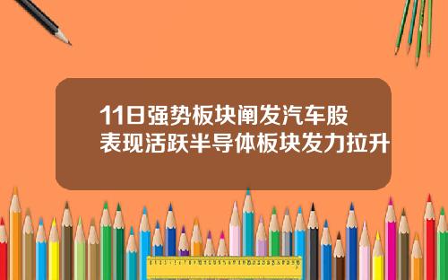 11日强势板块阐发汽车股表现活跃半导体板块发力拉升