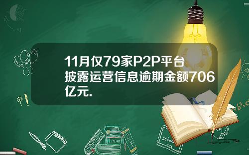 11月仅79家P2P平台披露运营信息逾期金额706亿元.