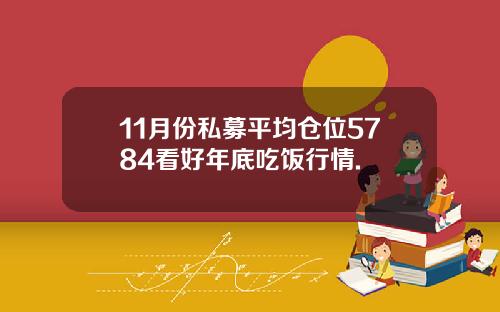 11月份私募平均仓位5784看好年底吃饭行情.