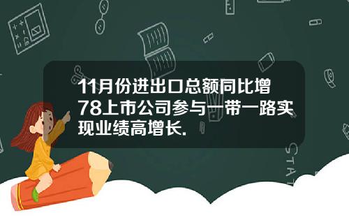 11月份进出口总额同比增78上市公司参与一带一路实现业绩高增长.