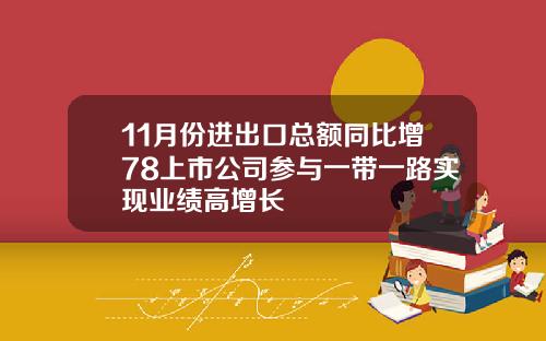 11月份进出口总额同比增78上市公司参与一带一路实现业绩高增长