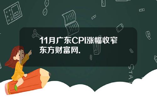 11月广东CPI涨幅收窄东方财富网.