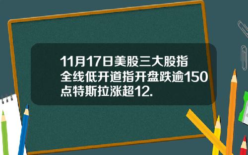 11月17日美股三大股指全线低开道指开盘跌逾150点特斯拉涨超12.