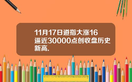 11月17日道指大涨16逼近30000点创收盘历史新高.