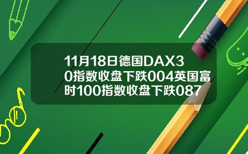 11月18日德国DAX30指数收盘下跌004英国富时100指数收盘下跌087