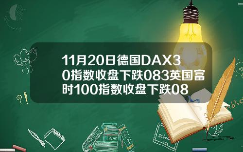 11月20日德国DAX30指数收盘下跌083英国富时100指数收盘下跌08