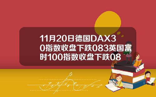 11月20日德国DAX30指数收盘下跌083英国富时100指数收盘下跌08