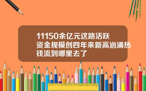 11150余亿元这路活跃资金规模创四年来新高汹涌热钱流到哪里去了