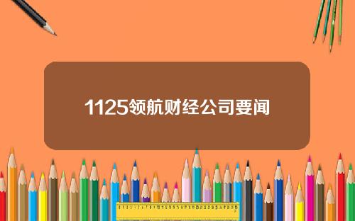 1125领航财经公司要闻