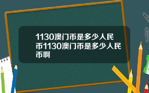 1130澳门币是多少人民币1130澳门币是多少人民币啊