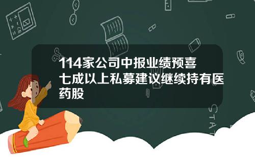 114家公司中报业绩预喜七成以上私募建议继续持有医药股