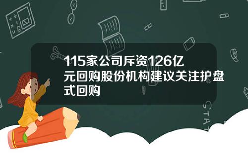 115家公司斥资126亿元回购股份机构建议关注护盘式回购