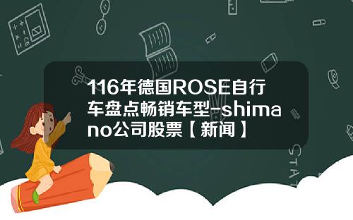 116年德国ROSE自行车盘点畅销车型-shimano公司股票【新闻】