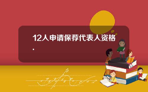 12人申请保荐代表人资格.