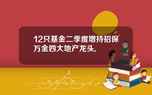 12只基金二季度增持招保万金四大地产龙头.