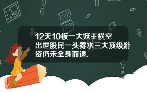 12天10板一大妖王横空出世股民一头雾水三大顶级游资仍未全身而退.