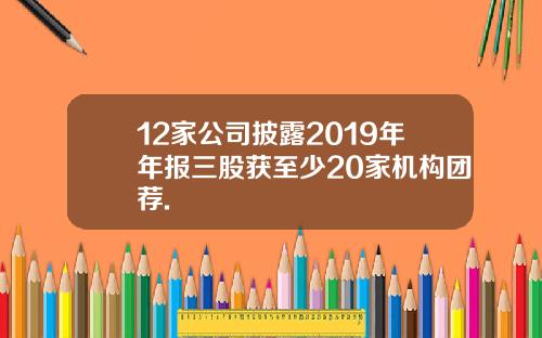 12家公司披露2019年年报三股获至少20家机构团荐.