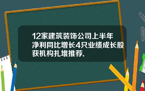 12家建筑装饰公司上半年净利同比增长4只业绩成长股获机构扎堆推荐.