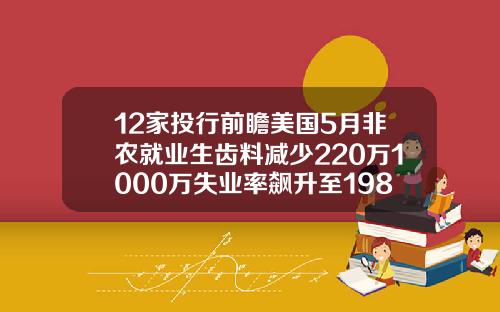 12家投行前瞻美国5月非农就业生齿料减少220万1000万失业率飙升至198.