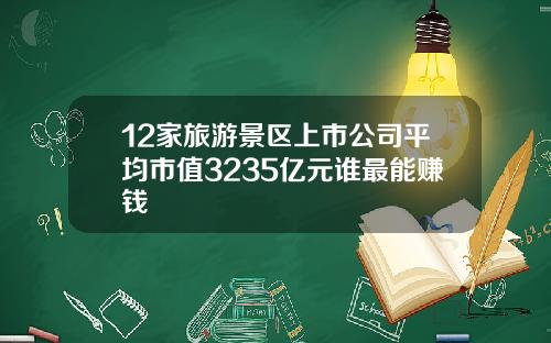 12家旅游景区上市公司平均市值3235亿元谁最能赚钱