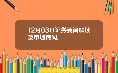 12月03日证券要闻解读及市场传闻.