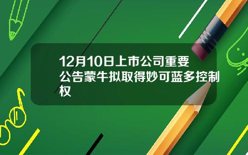 12月10日上市公司重要公告蒙牛拟取得妙可蓝多控制权