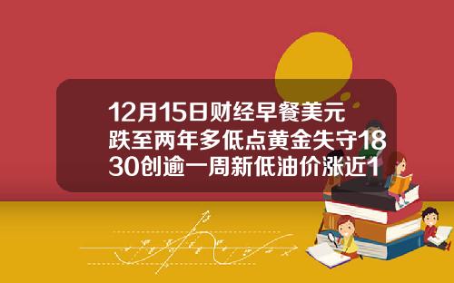 12月15日财经早餐美元跌至两年多低点黄金失守1830创逾一周新低油价涨近1