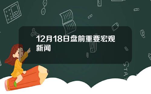 12月18日盘前重要宏观新闻