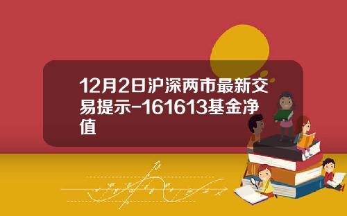 12月2日沪深两市最新交易提示-161613基金净值