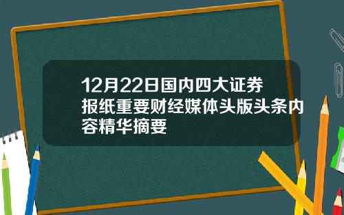 12月22日国内四大证券报纸重要财经媒体头版头条内容精华摘要