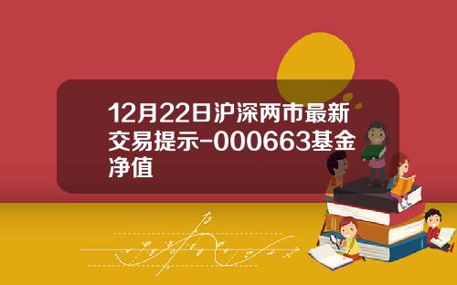 12月22日沪深两市最新交易提示-000663基金净值