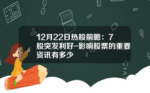 12月22日热股前瞻：7股突发利好-影响股票的重要资讯有多少