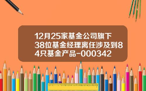 12月25家基金公司旗下38位基金经理离任涉及到84只基金产品-000342基金