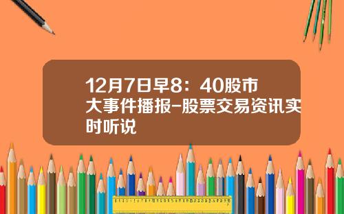 12月7日早8：40股市大事件播报-股票交易资讯实时听说