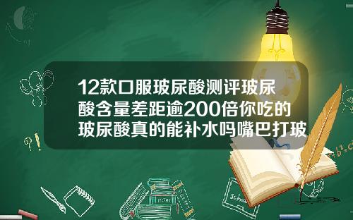 12款口服玻尿酸测评玻尿酸含量差距逾200倍你吃的玻尿酸真的能补水吗嘴巴打玻尿酸可以维持多久