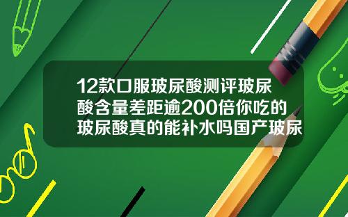 12款口服玻尿酸测评玻尿酸含量差距逾200倍你吃的玻尿酸真的能补水吗国产玻尿酸有哪几种