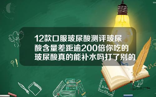 12款口服玻尿酸测评玻尿酸含量差距逾200倍你吃的玻尿酸真的能补水吗打了别的玻尿酸可以补别的牌子吗