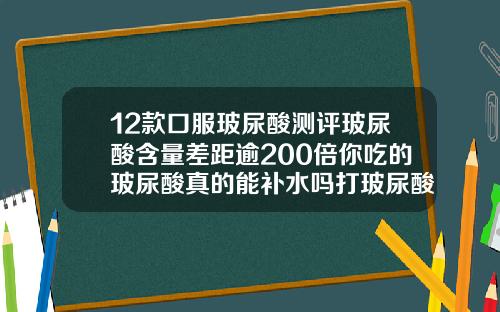 12款口服玻尿酸测评玻尿酸含量差距逾200倍你吃的玻尿酸真的能补水吗打玻尿酸一般需要多少钱